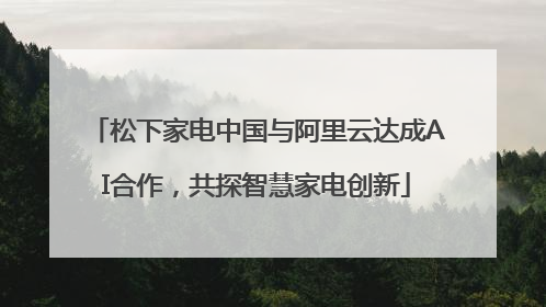 松下家电中国与阿里云达成AI合作，共探智慧家电创新