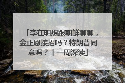 李在明想跟朝鲜聊聊，金正恩接招吗？特朗普同意吗？丨一周深读