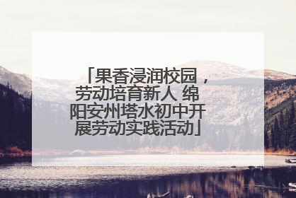 果香浸润校园，劳动培育新人 绵阳安州塔水初中开展劳动实践活动