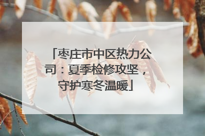 枣庄市中区热力公司：夏季检修攻坚，守护寒冬温暖