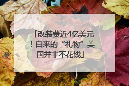 改装费近4亿美元！白来的“礼物”美国并非不花钱