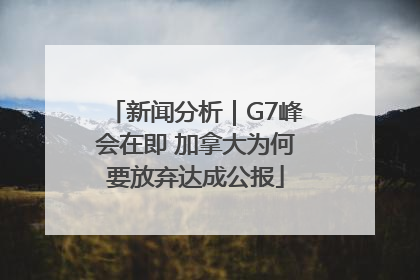 新闻分析｜G7峰会在即 加拿大为何要放弃达成公报