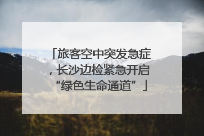 旅客空中突发急症，长沙边检紧急开启“绿色生命通道”