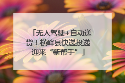 无人驾驶+自动送货！横峰县快递投递迎来“新帮手”