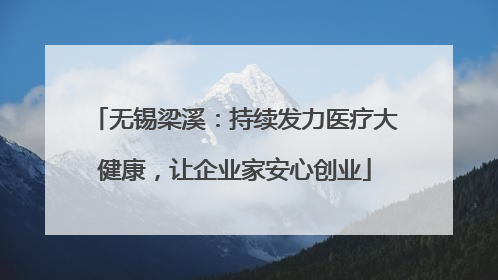 无锡梁溪：持续发力医疗大健康，让企业家安心创业