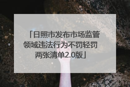 日照市发布市场监管领域违法行为不罚轻罚两张清单2.0版