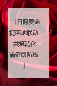 日照麦盖提两地联动 共筑消化道健康防线