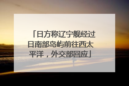 日方称辽宁舰经过日南部岛屿前往西太平洋，外交部回应