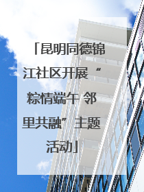 昆明同德锦江社区开展“粽情端午 邻里共融”主题活动