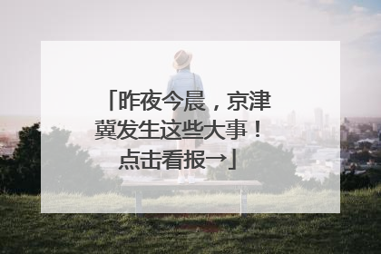 昨夜今晨，京津冀发生这些大事！点击看报→