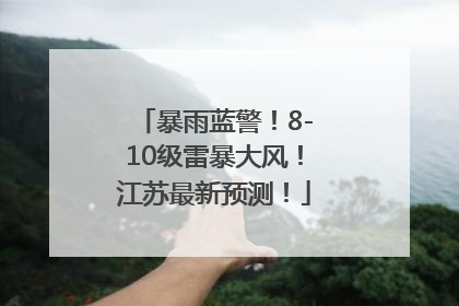 暴雨蓝警！8-10级雷暴大风！江苏最新预测！
