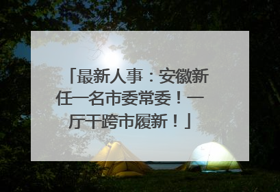 最新人事：安徽新任一名市委常委！一厅干跨市履新！