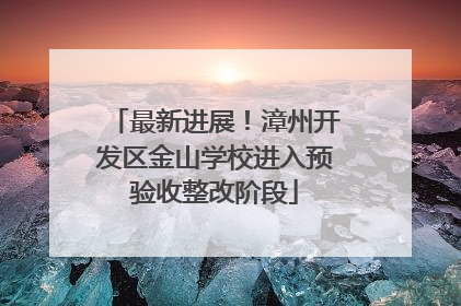 最新进展！漳州开发区金山学校进入预验收整改阶段