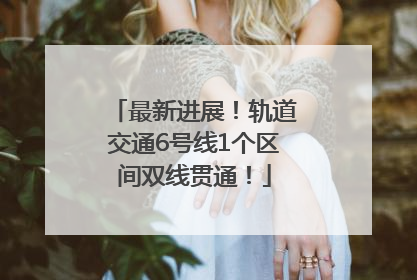 最新进展！轨道交通6号线1个区间双线贯通！
