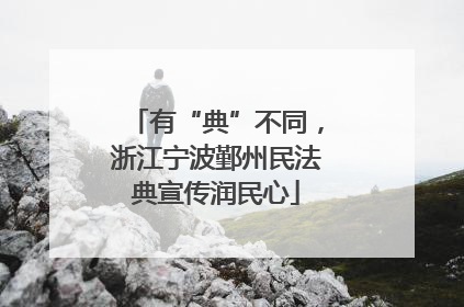有“典”不同，浙江宁波鄞州民法典宣传润民心