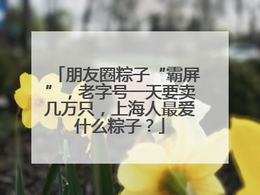 朋友圈粽子“霸屏”，老字号一天要卖几万只，上海人最爱什么粽子？
