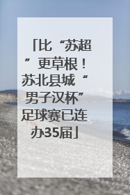 比“苏超”更草根！苏北县城“男子汉杯”足球赛已连办35届