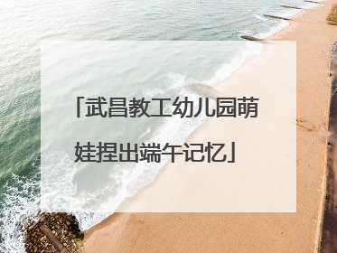 武昌教工幼儿园萌娃捏出端午记忆