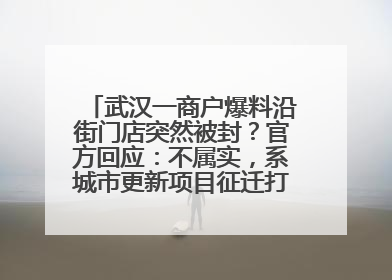 武汉一商户爆料沿街门店突然被封？官方回应：不属实，系城市更新项目征迁打围，此前已公示