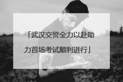 武汉交警全力以赴助力首场考试顺利进行