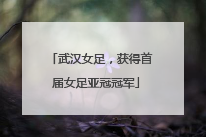 武汉女足，获得首届女足亚冠冠军