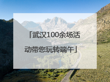 武汉100余场活动带您玩转端午