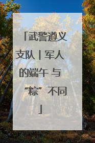 武警遵义支队︱军人的端午 与“粽”不同