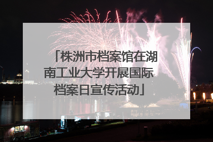 株洲市档案馆在湖南工业大学开展国际档案日宣传活动