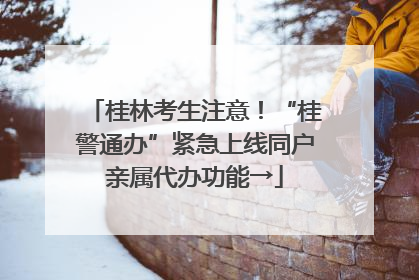 桂林考生注意！“桂警通办”紧急上线同户亲属代办功能→
