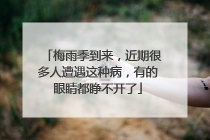 梅雨季到来，近期很多人遭遇这种病，有的眼睛都睁不开了