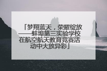 梦翔蓝天，荣耀绽放——蚌埠第三实验学校在航空航天教育竞赛活动中大放异彩
