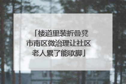 楼道里装折叠凳 市南区微治理让社区老人累了能歇脚
