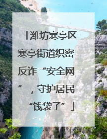 潍坊寒亭区寒亭街道织密反诈“安全网”，守护居民“钱袋子”