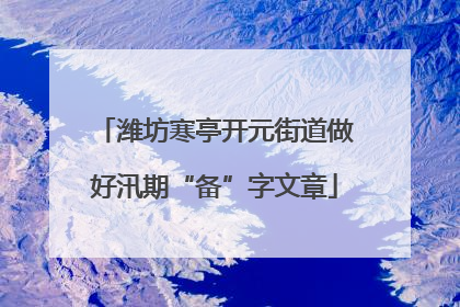 潍坊寒亭开元街道做好汛期“备”字文章