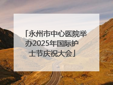 永州市中心医院举办2025年国际护士节庆祝大会