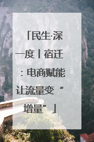 民生·深一度丨宿迁：电商赋能让流量变“增量”