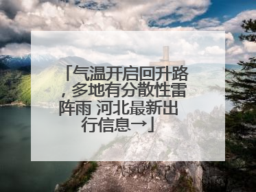 气温开启回升路，多地有分散性雷阵雨 河北最新出行信息→