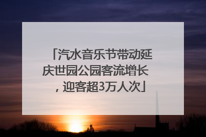 汽水音乐节带动延庆世园公园客流增长，迎客超3万人次