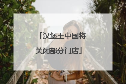 汉堡王中国将关闭部分门店