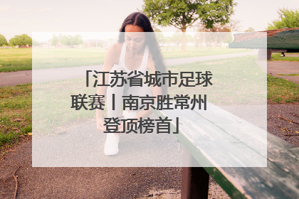 江苏省城市足球联赛丨南京胜常州 登顶榜首