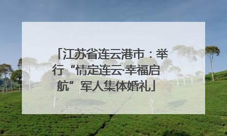 江苏省连云港市：举行“情定连云·幸福启航”军人集体婚礼