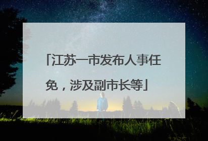 江苏一市发布人事任免，涉及副市长等