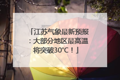 江苏气象最新预报：大部分地区最高温将突破30℃！