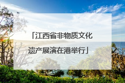 江西省非物质文化遗产展演在港举行