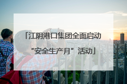 江阴港口集团全面启动“安全生产月”活动