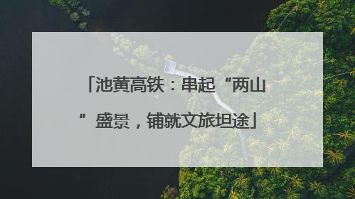 池黄高铁：串起“两山”盛景，铺就文旅坦途