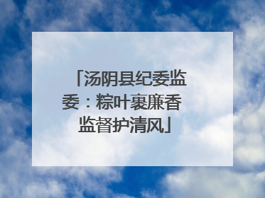 汤阴县纪委监委：粽叶裹廉香 监督护清风