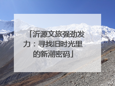沂源文旅强劲发力：寻找旧时光里的新潮密码
