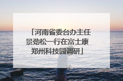 河南省委台办主任景劲松一行在富士康郑州科技园调研