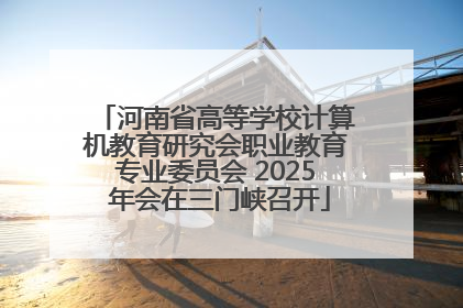 河南省高等学校计算机教育研究会职业教育专业委员会 2025 年会在三门峡召开